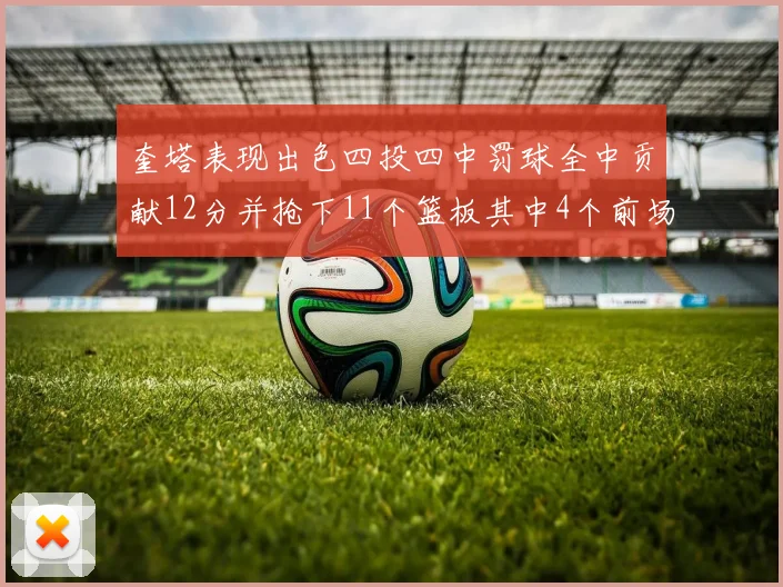 奎塔表现出色四投四中罚球全中贡献12分并抢下11个篮板其中4个前场板