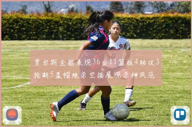 贾尔斯全能表现36分11篮板4助攻3抢断5盖帽绝杀空接展现杀神风范